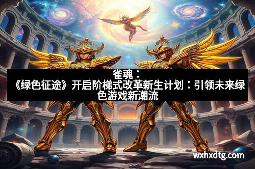 雀魂：《绿色征途》开启阶梯式改革新生计划：引领未来绿色游戏新潮流