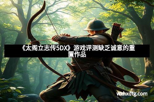 《太阁立志传5DX》游戏评测缺乏诚意的重置作品